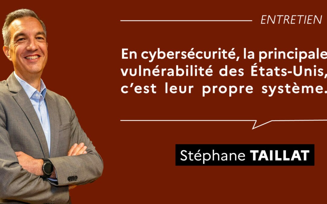 Stéphane Taillat : « En cybersécurité, la principale vulnérabilité des États-Unis, c’est leur propre système »