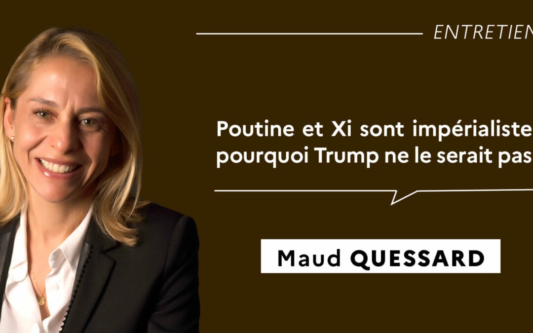 Maud Quessard : « Poutine et Xi sont impérialistes, pourquoi Trump ne le serait pas ? »